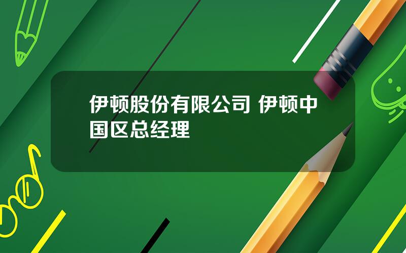 伊顿股份有限公司 伊顿中国区总经理